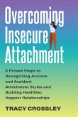 Overcoming Insecure Attachment: 8 Proven Steps to Recognizing Anxious and Avoidant Attachment Styles and Building Healthier, Happier Relationships