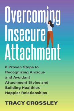 Overcoming Insecure Attachment: 8 Proven Steps to Recognizing Anxious and Avoidant Attachment Styles and Building Healthier, Happier Relationships - Crossley, Tracy