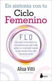 En sintonia con tu ciclo femenino : FLO : aprende a sincronizarte con tu bioquímica para dar rienda suelta a tu creatividad, mejorar tu vida sexual y hacer más con menos estrés