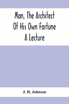 Man, The Architect Of His Own Fortune; A Lecture - H. Johnson, J.