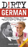 Dirty German: Second Edition: Everyday Slang from What's Up? to F*%# Off!