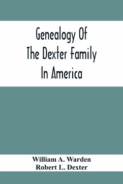 Genealogy Of The Dexter Family In America; Descendants Of Thomas Dexter, Together With A Record Of Other Allied Families; - A. Warden, William; L. Dexter, Robert