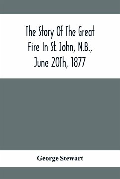 The Story Of The Great Fire In St. John, N.B., June 20Th, 1877 - Stewart, George