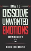How to Dissolve Unwanted Emotions: Becoming Happier