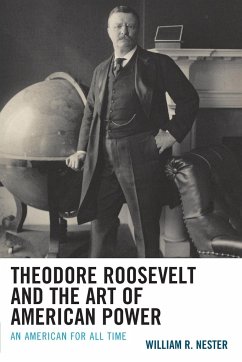 Theodore Roosevelt and the Art of American Power - Nester, William R.