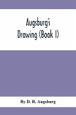 Augsburg'S Drawing (Book I); A Text Book Designed To Teach Drawing And Color In The First, Second And Third Grades