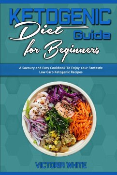Ketogenic Diet Guide for Beginners: A Savoury and Easy Cookbook To Enjoy Your Fantastic Low Carb Ketogenic Recipes - White, Victoria