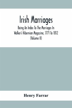 Irish Marriages, Being An Index To The Marriages In Walker'S Hibernian Magazine, 1771 To 1812; With An Appendix, From The Notes Of Sir Arthur Vicars, F.S.A. Ulster King Of Arms, Of The Births, Marriages, And Deaths In The Anthologia Hibernica, 1793 And 17 - Farrar, Henry