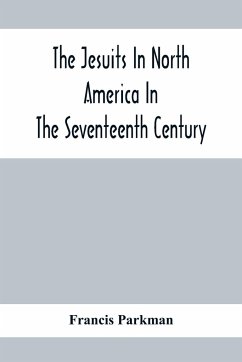 The Jesuits In North America In The Seventeenth Century; France And England In North America; Part Second - Parkman, Francis