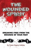 The Wounded Spirit (Breaking Free From The Wounds of Your Past)