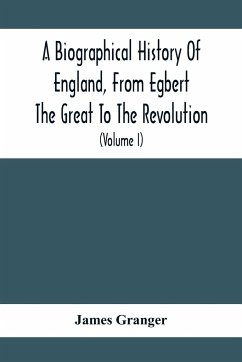 A Biographical History Of England, From Egbert The Great To The Revolution - Granger, James