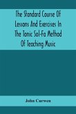 The Standard Course Of Lessons And Exercises In The Tonic Sol-Fa Method Of Teaching Music