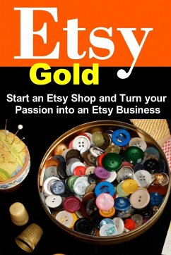 Etsy Gold: Start an Etsy Shop and Turn Your Passion into an Etsy Business - Weber, Steve