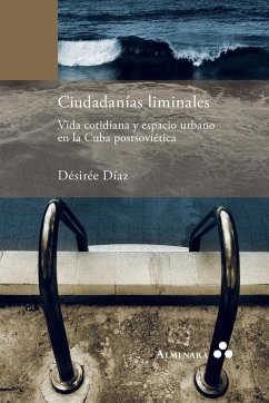 Ciudadanías liminales. Vida cotidiana y espacio urbano en la Cuba postsoviética - Díaz, Désirée