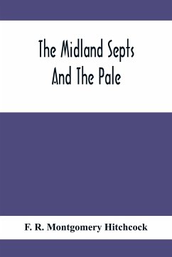 The Midland Septs And The Pale, An Account Of The Early Septs And Later Settlers Of The King'S County And Of Life In The English Pale - R. Montgomery Hitchcock, F.