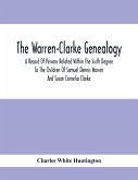 The Warren-Clarke Genealogy; A Record Of Persons Related Within The Sixth Degree To The Children Of Samuel Dennis Warren And Susan Cornelia Clarke