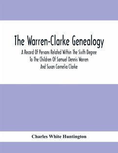 The Warren-Clarke Genealogy; A Record Of Persons Related Within The Sixth Degree To The Children Of Samuel Dennis Warren And Susan Cornelia Clarke - White Huntington, Charles