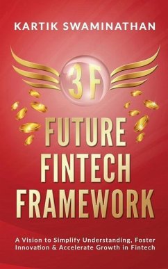 3f: FUTURE FINTECH FRAMEWORK: A Vision to Simplify Understanding, Foster Innovation & Accelerate Growth in Fintech - Kartik Swaminathan