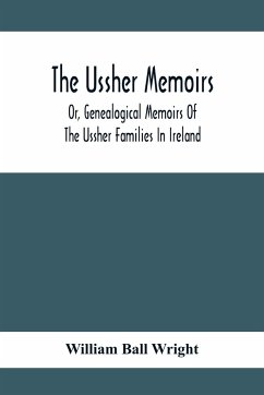 The Ussher Memoirs; Or, Genealogical Memoirs Of The Ussher Families In Ireland (With Appendix, Pedigree And Index Of Names), Compiled From Public And Private Sources - Ball Wright, William