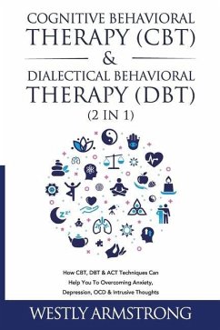 Cognitive Behavioral Therapy (CBT) & Dialectical Behavioral Therapy (DBT) (2 in 1): How CBT, DBT & ACT Techniques Can Help You To Overcoming Anxiety, - Armstrong, Wesley