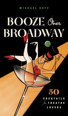 Booze Over Broadway: 50 Cocktails for Theatre Lovers - Tiller Press