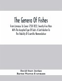 The Genera Of Fishes; From Linnaeus To Covier 1758-1833, Seventy-Five Years With The Accepted Type Of Each. A Contribution To The Stability Of Scientific Nomenclature