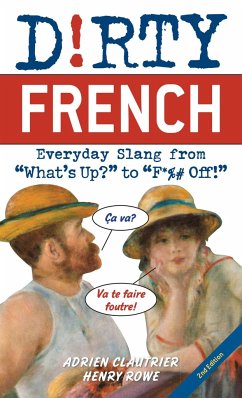 Dirty French: Second Edition: Everyday Slang from What's Up? to F*%# Off! - Clautrier, Adrien; Rowe, Henry