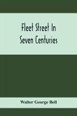 Fleet Street In Seven Centuries; Being A History Of The Growth Of London Beyond The Walls Into The Western Liberty, And Of Fleet Street To Our Time