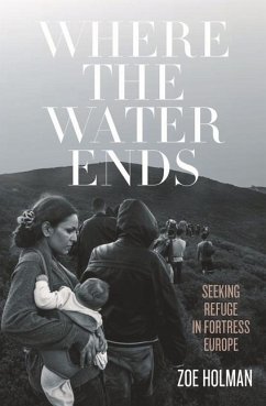 Where the Water Ends: Seeking Refuge in Fortress Europe - Holman, Zoe