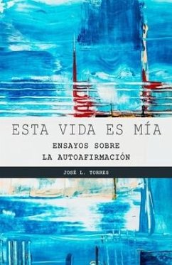 Esta vida es mía: Ensayos sobre la autoafirmación - Torres Arévalo, José L.