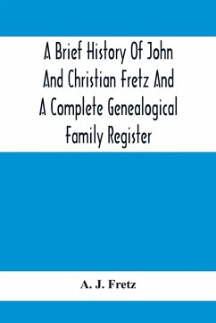 A Brief History Of John And Christian Fretz And A Complete Genealogical Family Register - J. Fretz, A.