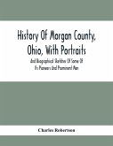 History Of Morgan County, Ohio, With Portraits And Biographical Sketches Of Some Of Its Pioneers And Prominent Men