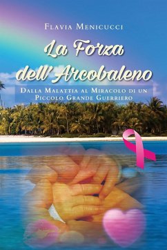 La Forza dell'Arcobaleno - Dalla Malattia al Miracolo di un Piccolo Grande Guerriero - Menicucci, Flavia