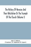 The History Of Heresies And Their Refutation Or The Triumph Of The Church (Volume I)