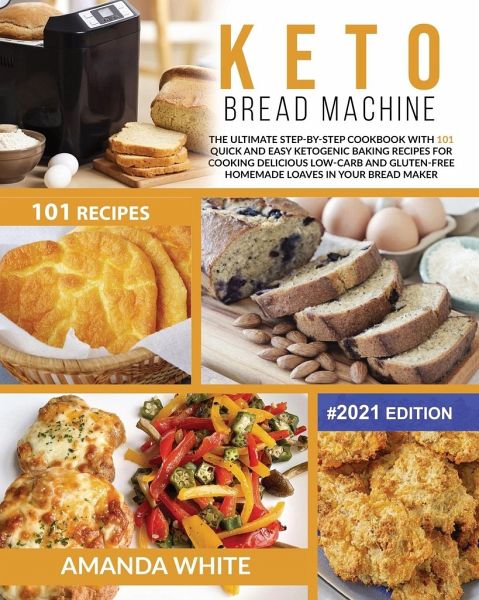 Keto Bread Machine Recipes The Ultimate Step By Step Cookbook With 101 Quick Von Amanda White Als Taschenbuch Portofrei Bei Bucher De