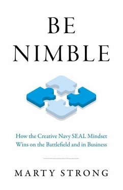 Be Nimble: How the Creative Navy Seal Mindset Wins on the Battlefield and in Business - Strong, Marty