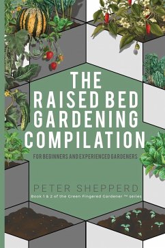 Raised Bed Gardening Compilation for Beginners and Experienced Gardeners: The ultimate guide to produce organic vegetables with tips and ideas to incr - Shepperd, Peter