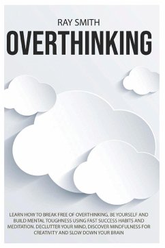 Overthinking: Learn How to Break Free of Overthinking, Be Yourself and Build Mental Toughness Using Fast Success Habits and Meditati - Smith, Ray