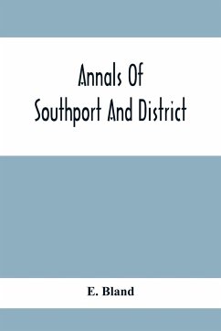 Annals Of Southport And District. A Chronological History Of North Meols From Alfred The Great To Edward Vii - Bland, E.