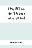 History Of Kilsaran Union Of Parishes In The County Of Louth, Being A History Of The Parishes Of Kilsaran, Gernonstown, Stabannon, Manfieldstown, And Dromiskin, With Many Particulars Relating To The Parishes Of Richardstown, Dromin, And Darver, Comprising