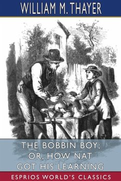 The Bobbin Boy; or, How Nat Got His Learning (Esprios Classics) - Thayer, William M.