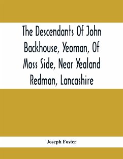 The Descendants Of John Backhouse, Yeoman, Of Moss Side, Near Yealand Redman, Lancashire - Foster, Joseph