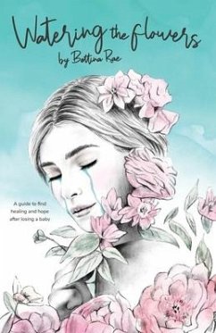 Watering the flowers: A guide to find healing and hope after losing a baby - Bettina, Rae