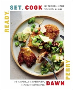 Ready, Set, Cook: How to Make Good Food with What's on Hand (No Fancy Skills, Fancy Equipment, or Fancy Budget Required) - Perry, Dawn