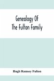 Genealogy Of The Fulton Family, Being Descendants Of John Fulton, Born In Scotland 1713, Emigrated To America In 1753, Settled In Nottingham Township, Chester County, Penna., 1762 With A Record Of The Known Descendants Of Hugh Ramsey, Of Nottingham, And J