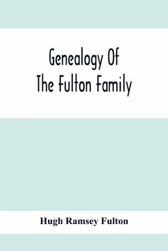 Cover Genealogy Of The Fulton Family, Being Descendants Of John Fulton, Born In Scotland 1713, Emigrated To America In 1753, Settled In Nottingham Township, Chester County, Penna., 1762 With A Record Of The Known Descendants Of Hugh Ramsey, Of Nottingham, And J