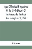 Report Of The Health Depatment Of The City And County Of San Francisco For The Fiscal Year Ending June 30, 1897