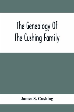 The Genealogy Of The Cushing Family, An Account Of The Ancestors And Descendants Of Matthew Cushing, Who Came To America In 1638 - S. Cushing, James