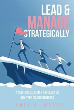 Lead & Manage Strategically: A Self-Guided 6 Step Process for Any Type or Size Business - Moore, James R.