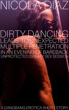 Dirty Dancing Leads To Unexpected Multiple Penetration In An Evening Of Bareback Unprotected Sweaty Sex Session - A Gangbang Erotica Short Story. (eBook, ePUB) - Diaz, Nicola
